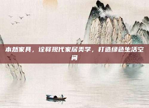 本然家具，诠释现代家居美学，打造绿色生活空间