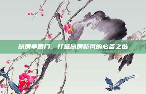 厨房单扇门，打造厨房新风的必备之选