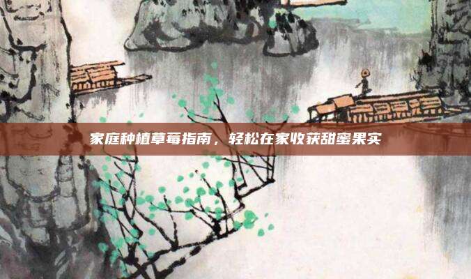 家庭种植草莓指南，轻松在家收获甜蜜果实
