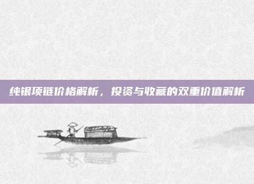 纯银项链价格解析，投资与收藏的双重价值解析