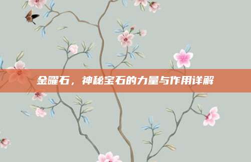 金曜石，神秘宝石的力量与作用详解