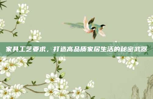 家具工艺要求，打造高品质家居生活的秘密武器