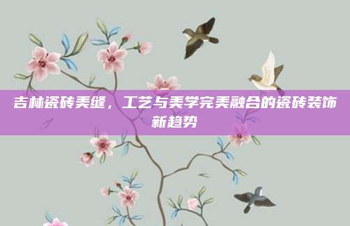 吉林瓷砖美缝，工艺与美学完美融合的瓷砖装饰新趋势