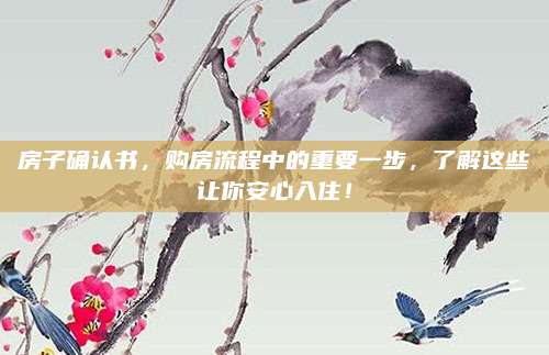 房子确认书，购房流程中的重要一步，了解这些让你安心入住！