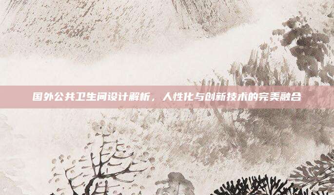 国外公共卫生间设计解析，人性化与创新技术的完美融合