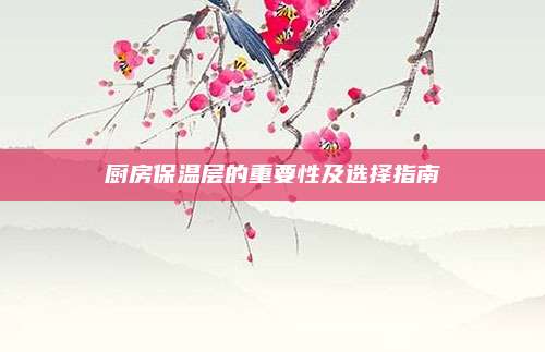 厨房保温层的重要性及选择指南