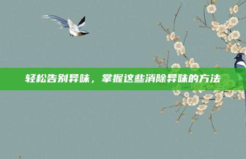 轻松告别异味，掌握这些消除异味的方法