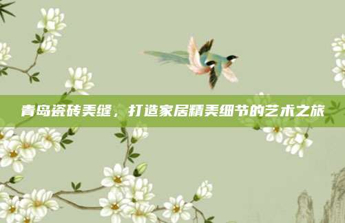 青岛瓷砖美缝，打造家居精美细节的艺术之旅