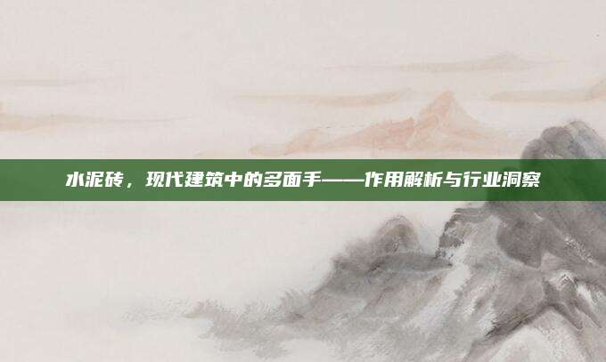 水泥砖，现代建筑中的多面手——作用解析与行业洞察