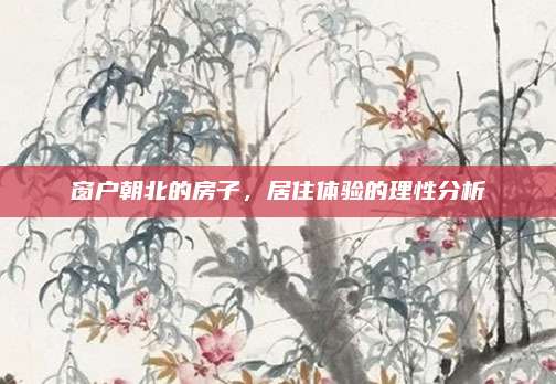 窗户朝北的房子，居住体验的理性分析