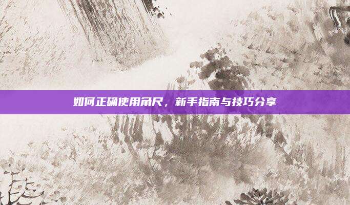 如何正确使用角尺，新手指南与技巧分享