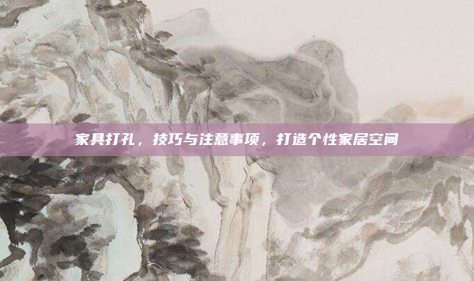 家具打孔，技巧与注意事项，打造个性家居空间