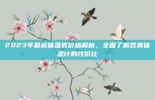 2023年最新体温表价格解析，全面了解各类体温计的性价比
